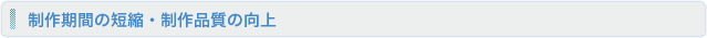 制作期間の短縮・制作品質の向上