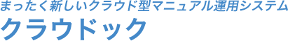 まったく新しいクラウド型マニュアル運用システム クラウドック